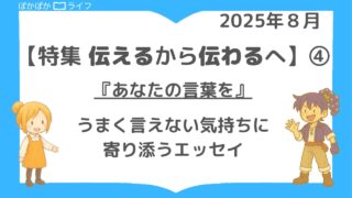 【伝えるから伝わるへ】④うまく言えない気持ちに寄り添うエッセイ